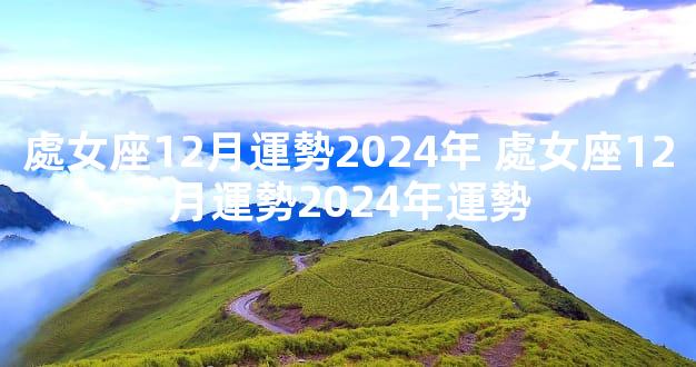 處女座12月運勢2024年 處女座12月運勢2024年運勢